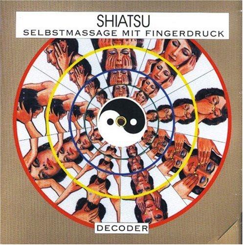 Shiatsu- Decoder. Selbstmassage mit Fingerdruck