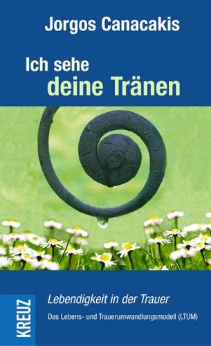 Ich sehe deine Tränen: Lebendigkeit in der Trauer. Das Lebens- und Trauerumwandlungsmodell (LTUM)