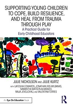 Supporting Young Children to Cope, Build Resilience, and Heal from Trauma through Play: A Practical Guide for Early Childhood Educators (Eye on Education)