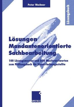 Lösungen Mandantenorientierte Sachbearbeitung: 100 Lösungsmuster und 600 Musterantworten zum Prüfungsbuch für Steuerfachangestellte