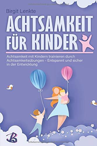 Achtsamkeit für Kinder: Achtsamkeit mit Kindern trainieren durch Achtsamkeitsübungen - Entspannt und sicher in der Entwicklung