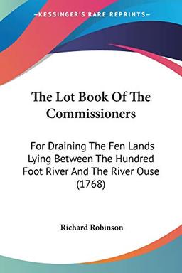 The Lot Book Of The Commissioners: For Draining The Fen Lands Lying Between The Hundred Foot River And The River Ouse (1768)