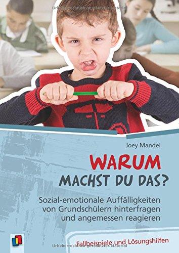 Warum machst du das? Sozial-emotionale Auffälligkeiten von Grundschülern hinterfragen und angemessen reagieren: Fallbeispiele und Lösungshilfen