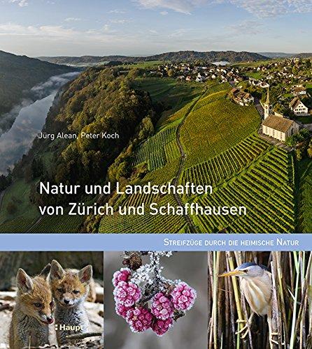 Natur und Landschaften von Zürich und Schaffhausen: Streifzüge durch die heimische Natur