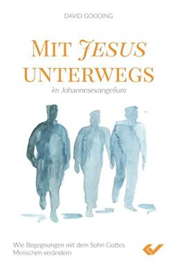 Mit Jesus unterwegs im Johannesevangelium: Wie Begegnungen mit dem Sohn Gottes Menschen verändern