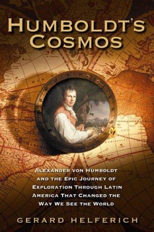 Humboldt's Cosmos: Alexander von Humboldt and the Latin American Journey that Changed the Way We Se: Alexander Von Humboldt and the Epic Journey of Discovery That Changed the Way We See the World