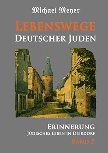 Lebenswege Deutscher Juden: Familien und Persönlichkeiten aus Dierdorf und vielen weiteren Orten im In- und Ausland (Erinnerung - Jüdisches Leben in Dierdorf)