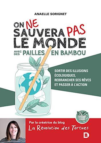 On ne sauvera pas le monde avec des pailles en bambou : sortir des illusions écologiques, rebrancher ses rêves et passer à l'action