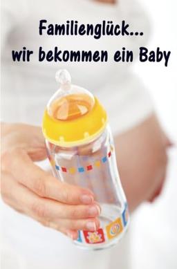 Familienglück...wir bekommen ein Baby: Alles rund um Schwangerschaft, Geburt und Babyschlaf! (Schwangerschafts-Ratgeber)