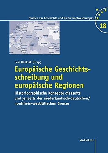 Europäische Geschichtsschreibung und europäische Regionen: Historiographische Konzepte diesseits und jenseits der ... zur Geschichte und Kultur Nordwesteuropas)