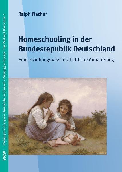 Homeschooling in der Bundesrepublik Deutschland: Eine erziehungswissenschaftliche Annäherung (Pädagogik in Europa in Geschichte und Gegenwart / Pedagogics in Europe: The Past and The Future)