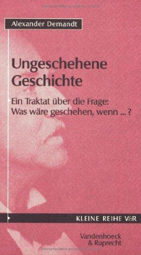 Ungeschehene Geschichte. Ein Traktat über die Frage: Was wäre geschehen, wenn...? (Kleine Reihe V & R)