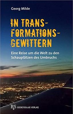 In Transformationsgewittern: Eine Reise um die Welt zu den Schauplätzen des Umbruchs