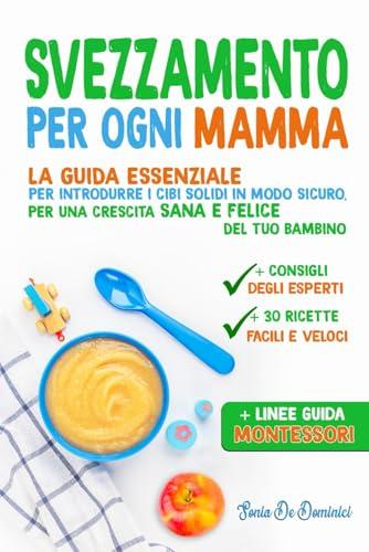 SVEZZAMENTO PER OGNI MAMMA: La guida essenziale per introdurre i cibi solidi in modo sicuro, per una crescita sana e felice del tuo bambino. (Montessori per l'infanzia, Band 4)