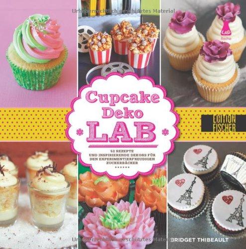 Cupcake-Deko-Lab: 52 Rezepte und inspirierende Dekors für den experimentierfreudigen Zuckerbäcker