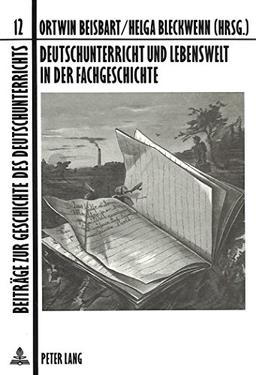 Deutschunterricht und Lebenswelt in der Fachgeschichte (Beiträge zur Geschichte des Deutschunterrichts)