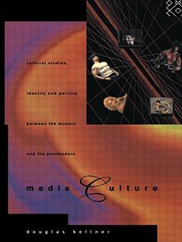 Media Culture: Cultural Studies, Identity and Politics Between the Modern and the Postmodern