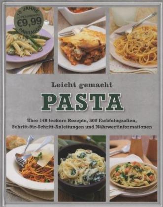 Leicht gemacht - Pasta: Über 140 leckere Rezepte, 500 Farbfotografien, Schritt-für-Schritt-Anleitungen und Nährwertinformationen