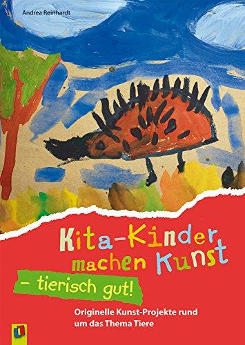 Kita-Kinder machen Kunst - tierisch gut!: Originelle Kunst-Projekte rund um das Thema Tiere