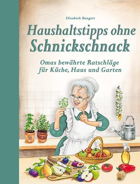 Haushaltstipps ohne Schnickschnack: Omas bewährte Ratschläge für Küche, Haus und Garten