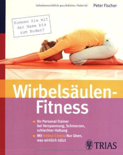 Wirbelsäulen-Fitness: Mit Selbst-Check: Nur üben, was Ihnen wirklich nützt.  Ihr Personal-Trainer bei Verspannungen, Schmerzen, schlechter Haltung