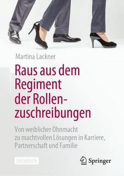 Raus aus dem Regiment der Rollenzuschreibungen: Von weiblicher Ohnmacht zu machtvollen Lösungen in Karriere, Partnerschaft und Familie