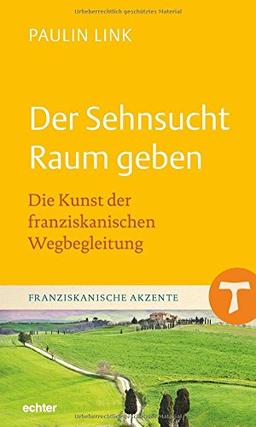 Der Sehnsucht Raum geben: Die Kunst der franziskanischen Wegbegleitung (Franziskanische Akzente, Bd. 14)