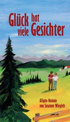 Glück hat viele Gesichter: Allgäu-Roman