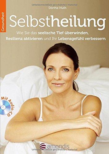 Selbstheilung: Wie Sie das seelische Tief überwinden, Resilienz aktivieren und Ihr Lebensgefühl verbessern (mit Audio-CD)