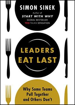 Leaders Eat Last: Why Some Teams Pull Together and Others Don't