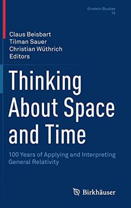 Thinking About Space and Time: 100 Years of Applying and Interpreting General Relativity (Einstein Studies, 15, Band 15)