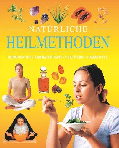 Natürliche Heilmethoden. Homöopathie, Aromatherapie, Heilsteine, Hasusmittel