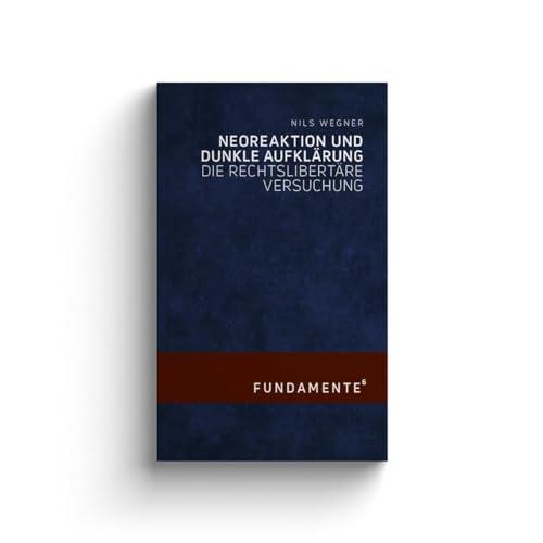 Neoreaktion und Dunkle Aufklärung: Die rechtslibertäre Versuchung (FUNDAMENTE)