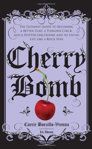 Cherry Bomb: The Ultimate Guide to Becoming a Better Flirt, a Tougher Chick, and a Hotter Girlfriend--and to Living Life Like a Rock Star