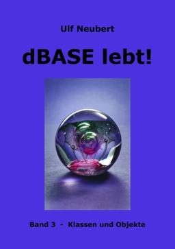 dBase lebt ! Band 3: Klassen und Objekte