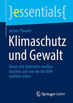 Klimaschutz und Gewalt: Wann sich Aktivisten strafbar machen und wie wir die Welt wirklich retten (essentials)