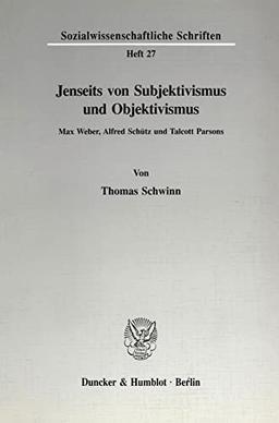 Jenseits von Subjektivismus und Objektivismus.: Max Weber, Alfred Schütz und Talcott Parsons. (Sozialwissenschaftliche Schriften)