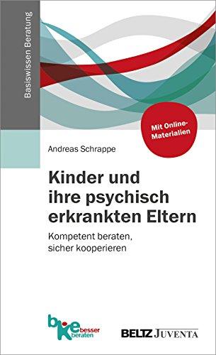 Kinder und ihre psychisch erkrankten Eltern: Kompetent beraten, sicher kooperieren (Basiswissen Beratung)