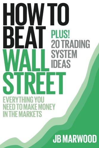 How to Beat Wall Street: Everything You Need to Make Money in the Markets Plus! 20 Trading System Ideas