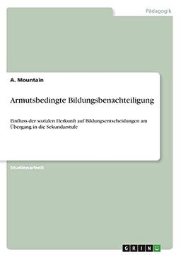 Armutsbedingte Bildungsbenachteiligung: Einfluss der sozialen Herkunft auf Bildungsentscheidungen am Übergang in die Sekundarstufe