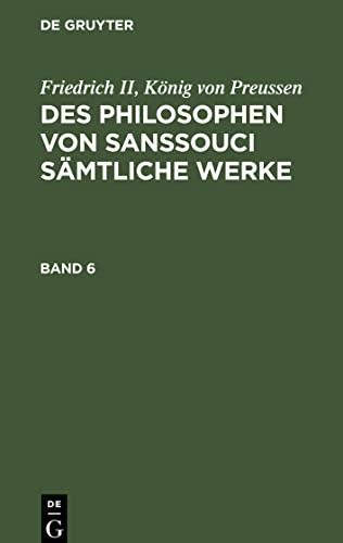 Des Philosophen von Sanssouci sämtliche Werke, Band 6, Des Philosophen von Sanssouci sämtliche Werke Band 6