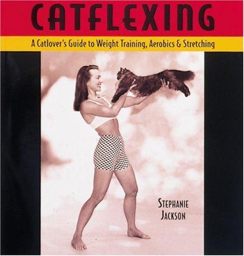 Catflexing: The Catlover's Guide to Weight Training, Aerobics and Stretching: Cat Lover's Guide to Weightlifting, Aerobics and Stretching