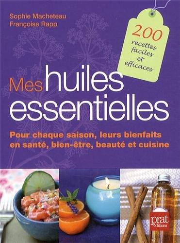 Mes huiles essentielles : pour chaque saison, leurs bienfaits en santé, bien-être, beauté et cuisine