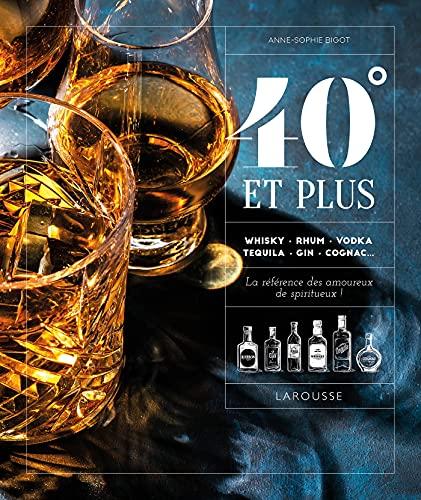 40° et plus : whisky, rhum, vodka, tequila, gin, cognac... : la référence des amoureux de spiritueux !