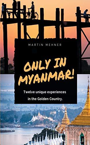 Only in Myanmar!: Twelve unique experiences in the Golden Country.