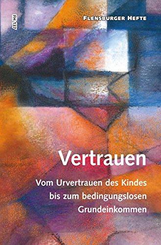 Vertrauen: Vom Urvertrauen des Kindes bis zum bedingungslosen Grundeinkommen (Flensburger Hefte - Buchreihe)