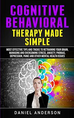 Cognitive Behavioral Therapy Made Simple: Most Effective Tips and Tricks to Retraining Your Brain, Managing and Overcoming Stress, Anxiety, Phobias, ... Intelligence and Soft Skills, Band 3)