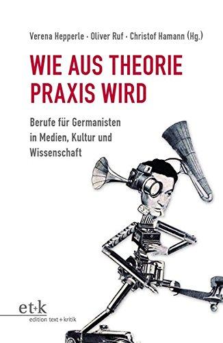 Wie aus Theorie Praxis wird: Berufe für Germanisten in Medien, Kultur und Wissenschaft