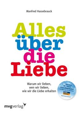 Alles über die Liebe: Warum wir lieben, wen wir lieben, wie wir die Liebe erhalten