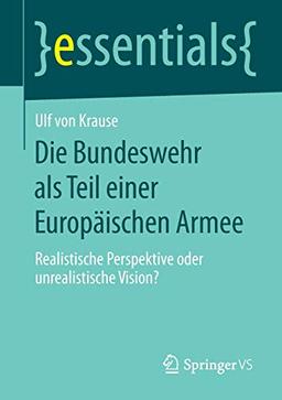 Die Bundeswehr als Teil einer Europäischen Armee: Realistische Perspektive oder unrealistische Vision? (essentials)